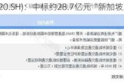 
股份(600820.SH)：中标约28.7亿元“新加坡地铁跨岛线
CR203
标”
