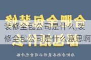 装修全包公司是什么,装修全包公司是什么意思啊