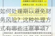 如何处理期以避免财务风险？这种处理方式有哪些注意事项？