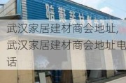 武汉家居建材商会地址,武汉家居建材商会地址电话