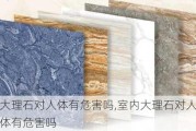 大理石对人体有危害吗,室内大理石对人体有危害吗