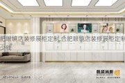 合肥眼镜店装修展柜定制,合肥眼镜店装修展柜定制多少钱