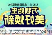 武汉家装博览会,武汉家装博览会2024时间