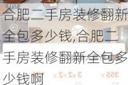 合肥二手房装修翻新全包多少钱,合肥二手房装修翻新全包多少钱啊