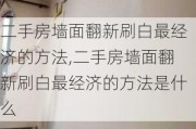 二手房墙面翻新刷白最经济的方法,二手房墙面翻新刷白最经济的方法是什么