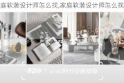 家庭软装设计师怎么找,家庭软装设计师怎么找工作