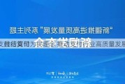 
支付结算司
：践行支付为民理念 推动支付行业高质量发展