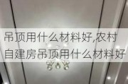 吊顶用什么材料好,农村自建房吊顶用什么材料好