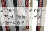 凤铝断桥铝门窗多少钱一平方,凤铝断桥铝门窗多少钱一平方米