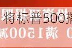 高盛策略师Kostin：将标普500指数12个月目标价上调至6300点