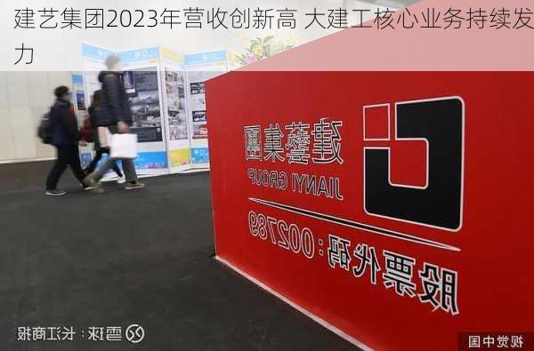 建艺集团2023年营收创新高 大建工核心业务持续发力