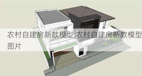 农村自建房新款模型,农村自建房新款模型图片