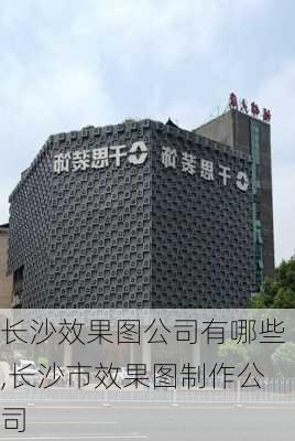 长沙效果图公司有哪些,长沙市效果图制作公司