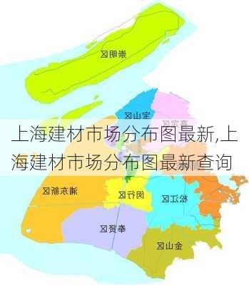 上海建材市场分布图最新,上海建材市场分布图最新查询