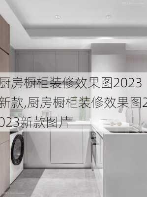 厨房橱柜装修效果图2023新款,厨房橱柜装修效果图2023新款图片