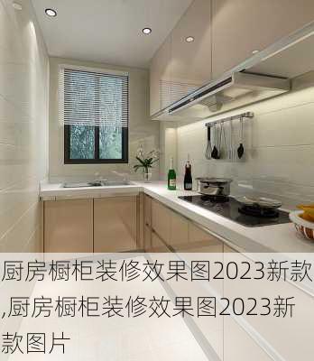 厨房橱柜装修效果图2023新款,厨房橱柜装修效果图2023新款图片