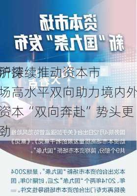 沪深
所持续推动资本市场高水平双向助力境内外资本“双向奔赴”势头更劲