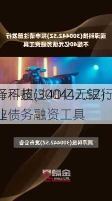 润泽科技(300442.SZ)：拟
发行不超过40亿元银行间
市场非
企业债务融资工具