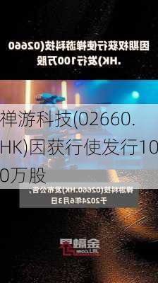 禅游科技(02660.HK)因获行使发行100万股