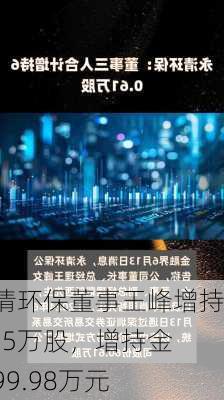 永清环保董事王峰增持21.5万股，增持金额99.98万元