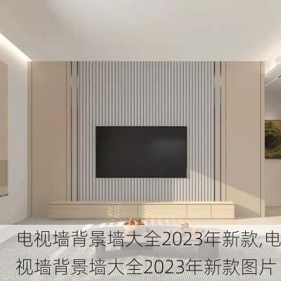 电视墙背景墙大全2023年新款,电视墙背景墙大全2023年新款图片