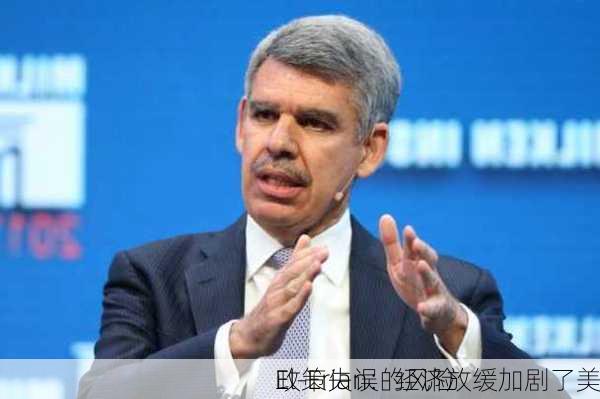 
El-Erian：经济放缓加剧了美
政策失误的风险