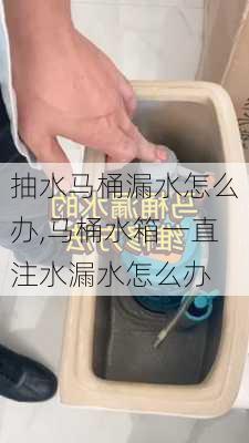 抽水马桶漏水怎么办,马桶水箱一直注水漏水怎么办