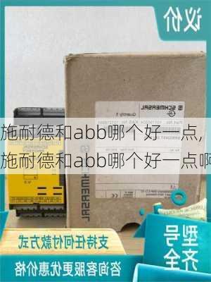 施耐德和abb哪个好一点,施耐德和abb哪个好一点啊