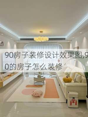 90房子装修设计效果图,90的房子怎么装修