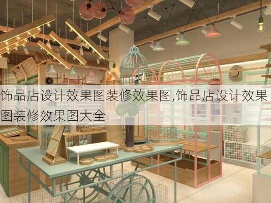 饰品店设计效果图装修效果图,饰品店设计效果图装修效果图大全