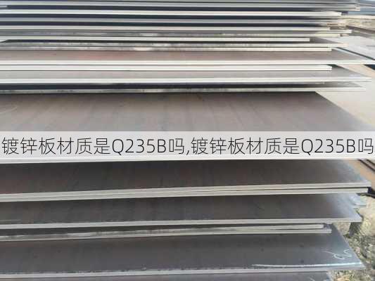 镀锌板材质是Q235B吗,镀锌板材质是Q235B吗