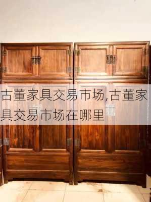 古董家具交易市场,古董家具交易市场在哪里