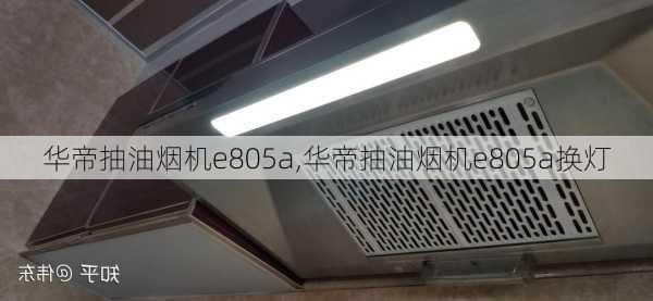 华帝抽油烟机e805a,华帝抽油烟机e805a换灯