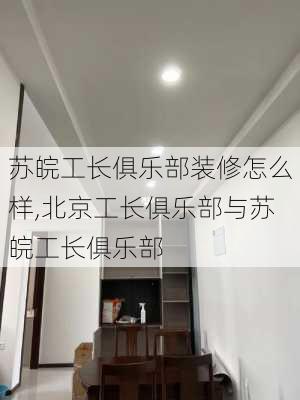 苏皖工长俱乐部装修怎么样,北京工长俱乐部与苏皖工长俱乐部