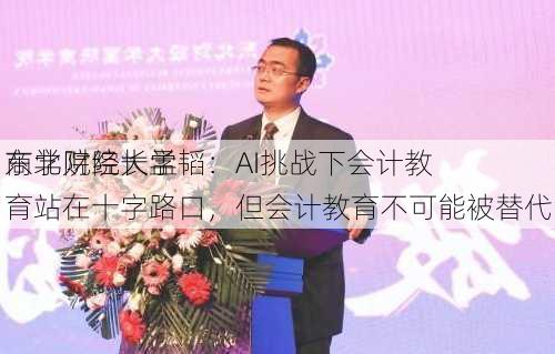 东北财经大学
商学院院长孟韬：AI挑战下会计教育站在十字路口，但会计教育不可能被替代