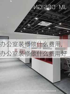 办公室装修做什么费用,办公室装修做什么费用好