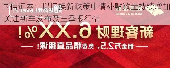 国信证券：以旧换新政策申请补贴数量持续增加 关注新车发布及三季报行情