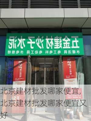 北京建材批发哪家便宜,北京建材批发哪家便宜又好