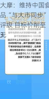 大摩：维持中国食品“与大市同步”评级 目标价削至3
元