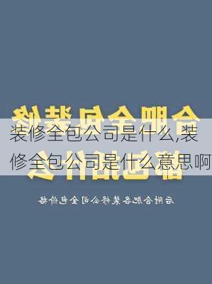 装修全包公司是什么,装修全包公司是什么意思啊