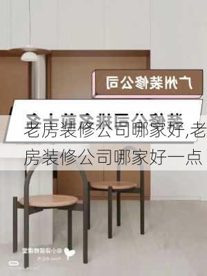 老房装修公司哪家好,老房装修公司哪家好一点