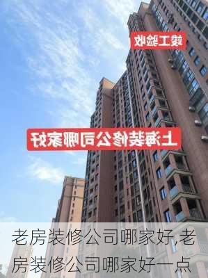 老房装修公司哪家好,老房装修公司哪家好一点