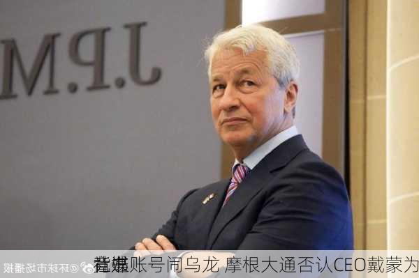 社媒账号闹乌龙 摩根大通否认CEO戴蒙为
竞选
背书